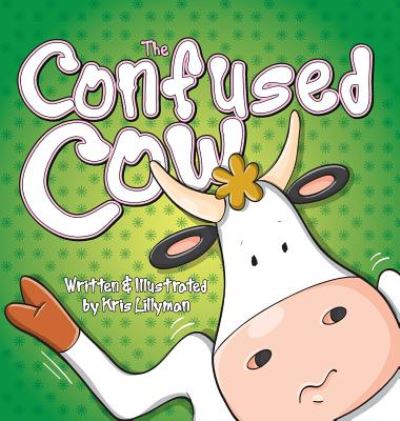 Cover for Kris Lillyman · The Confused Cow (Hard Cover): She Really Is Such a Silly Moo! (Hardcover Book) (2015)