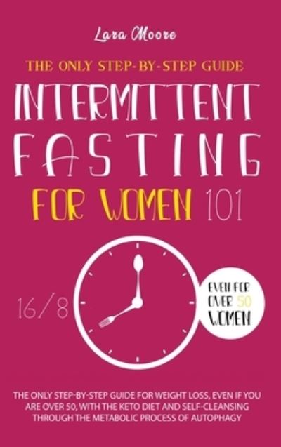 Cover for Lara Moore · Intermittent Fasting for Women 101: The Ultimate Step-By-Step Guide for Weight Loss, Even if You Are Over 50, with Keto Diet, 16/8 Method and the Self Cleansing through Metabolic Process of Autophagy (Hardcover Book) (2020)