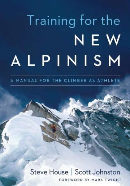 Training for the New Alpinism: A Manual for the Climber as Athlete - Steve House - Books - Patagonia Books - 9781938340239 - April 3, 2014