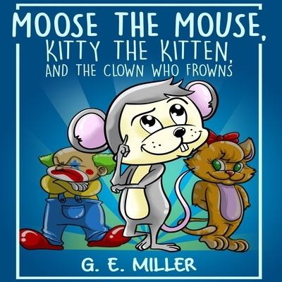 Moose the Mouse, Kitty the Kitten, and the Clown Who Frowns - Fishline - Books - Butterfly Typeface - 9781947656239 - December 15, 2019