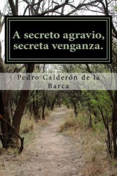 A secreto agravio, secreta venganza. - Pedro Calderon de la Barca - Books - Createspace Independent Publishing Platf - 9781986422239 - March 10, 2018