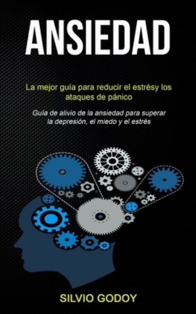 Cover for Silvio Godoy · Ansiedad: La mejor guia para reducir el estres y los ataques de panico (Guia de alivio de la ansiedad para superar la depresion, el miedo y el estres) (Paperback Book) (2019)