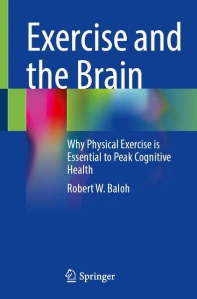 Cover for Baloh, Robert W., MD, FAAN · Exercise and the Brain: Why Physical Exercise is Essential to Peak Cognitive Health (Paperback Book) [1st ed. 2022 edition] (2022)