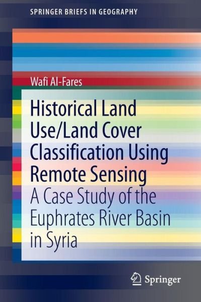 Cover for Wafi Al-fares · Historical Land Use / Land Cover Classification Using Remote Sensing: a Case Study of the Euphrates River Basin in Syria - Springerbriefs in Geography (Paperback Book) (2013)
