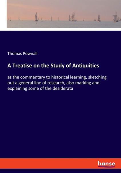 Cover for Thomas Pownall · A Treatise on the Study of Antiquities: as the commentary to historical learning, sketching out a general line of research, also marking and explaining some of the desiderata (Pocketbok) (2020)
