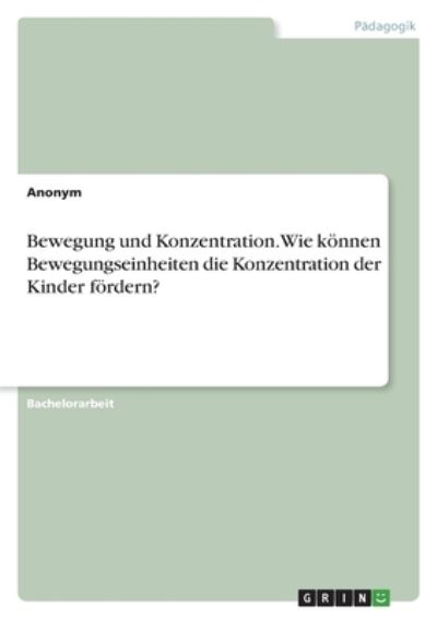 Cover for Anonym · Bewegung und Konzentration. Wie koennen Bewegungseinheiten die Konzentration der Kinder foerdern? (Paperback Book) (2020)