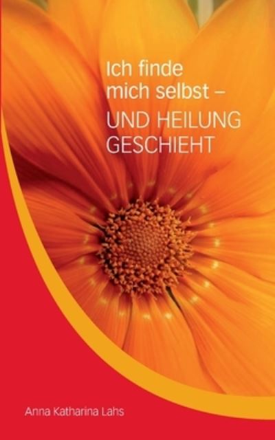 Cover for Anna Katharina Lahs · Ich finde mich selbst - UND HEILUNG GESCHIEHT (Paperback Book) (2021)