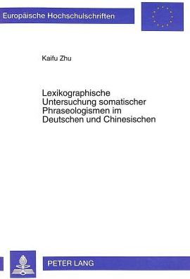Cover for Kaifu Zhu · Lexikographische Untersuchung Somatischer Phraseologismen Im Deutschen Und Chinesischen: Eine Kontrastive Analyse Unter Interkulturell-Kommunikativen Aspekten - Europaeische Hochschulschriften / European University Studie (Paperback Book) (1998)