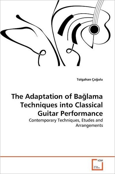 Cover for Tolgahan Çogulu · The Adaptation of Baglama Techniques into Classical Guitar Performance: Contemporary Techniques, Etudes and Arrangements (Paperback Book) (2011)