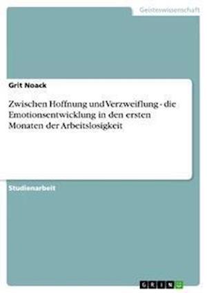 Cover for Grit Noack · Zwischen Hoffnung und Verzweiflung - die Emotionsentwicklung in den ersten Monaten der Arbeitslosigkeit (Paperback Book) (2008)