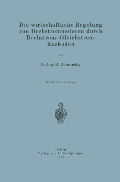 Cover for H Zabransky · Die Wirtschaftliche Regelung Von Drehstrommotoren Durch Drehstrom - Gleichstrom-Kaskaden (Taschenbuch) [1927 edition] (1927)