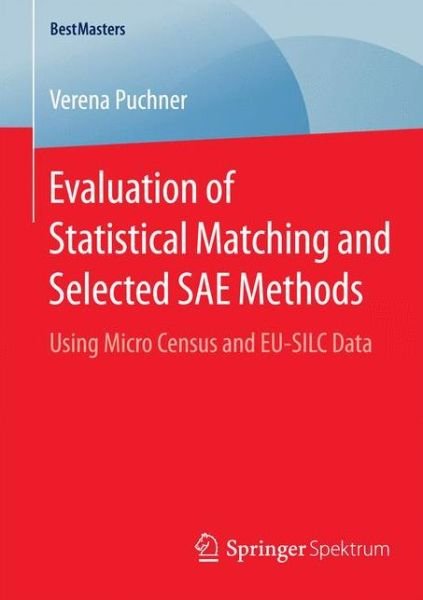 Evaluation of Statistical Matching and Selected SAE Methods: Using Micro Census and EU-SILC Data - BestMasters - Verena Puchner - Books - Springer - 9783658082239 - December 10, 2014