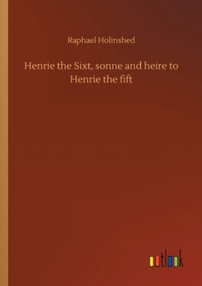 Cover for Raphael Holinshed · Henrie the Sixt, sonne and heire to Henrie the fift (Paperback Book) (2020)