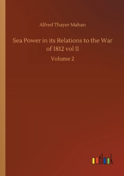 Cover for Alfred Thayer Mahan · Sea Power in its Relations to the War of 1812 vol II: Volume 2 (Paperback Book) (2020)