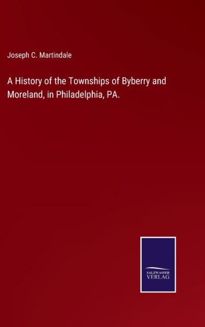 Cover for Joseph C Martindale · A History of the Townships of Byberry and Moreland, in Philadelphia, PA. (Hardcover Book) (2022)