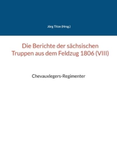 Cover for Joerg Titze · Die Berichte der sachsischen Truppen aus dem Feldzug 1806 (VIII) (Paperback Book) (2021)