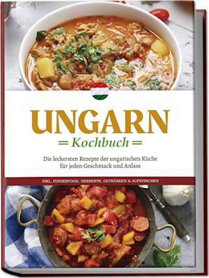 Cover for Paulina Nagy · Ungarn Kochbuch: Die leckersten Rezepte der ungarischen Küche für jeden Geschmack und Anlass - inkl. Fingerfood, Desserts, Getränken &amp; Aufstrichen (Book) (2024)
