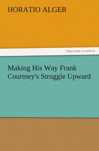 Making His Way Frank Courtney's Struggle Upward (Tredition Classics) - Horatio Alger - Bücher - tredition - 9783842474239 - 30. November 2011