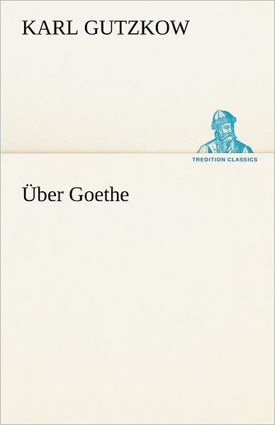 Cover for Karl Gutzkow · Über Goethe (Tredition Classics) (German Edition) (Paperback Book) [German edition] (2012)