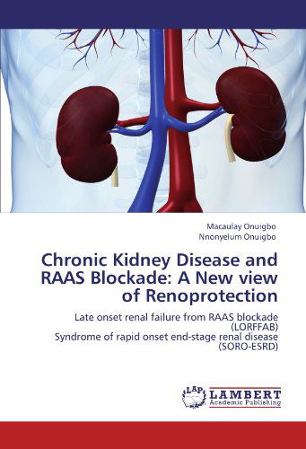 Chronic Kidney Disease and Raas Blockade: a New View of Renoprotection: Late Onset Renal Failure from Raas Blockade (Lorffab) Syndrome of Rapid Onset End-stage Renal Disease (Soro-esrd) - Nnonyelum Onuigbo - Libros - LAP LAMBERT Academic Publishing - 9783845415239 - 4 de agosto de 2011