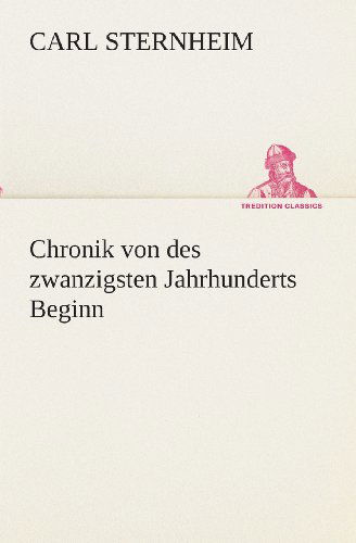 Cover for Carl Sternheim · Chronik Von Des Zwanzigsten Jahrhunderts Beginn (Tredition Classics) (German Edition) (Paperback Book) [German edition] (2013)