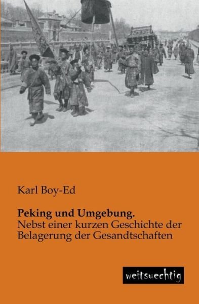 Peking Und Umgebung.: Nebst Einer Kurzen Geschichte Der Belagerung Der Gesandtschaften - Karl Boy-ed - Books - weitsuechtig - 9783943850239 - July 10, 2013