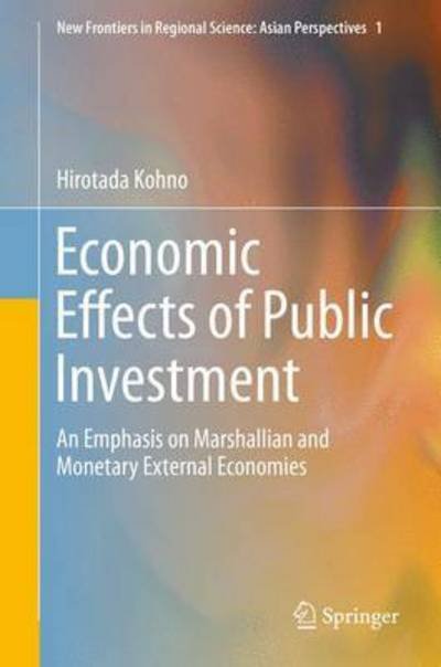 Cover for Hirotada Kohno · Economic Effects of Public Investment: An Emphasis on Marshallian and Monetary External Economies - New Frontiers in Regional Science: Asian Perspectives (Hardcover Book) [1st ed. 2016 edition] (2017)
