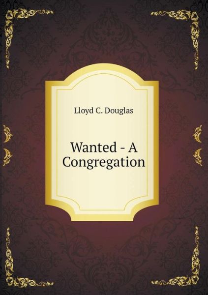 Cover for Lloyd C Douglas · Wanted - a Congregation (Paperback Book) (2015)