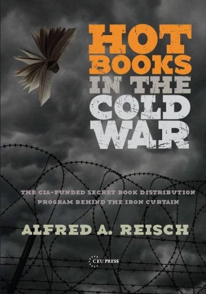 Cover for Alfred A. Reisch · Hot Books in the Cold War: The CIA-Funded Secret Western Book Distribution Program Behind the Iron Curtain (Gebundenes Buch) (2013)