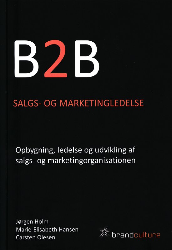 B2B Salgs- og marketingledelse - Marie-Elisabeth Hansen og Carsten Olesen Jørgen Holm - Bücher - Brandculture - 9788799625239 - 2. Januar 2013