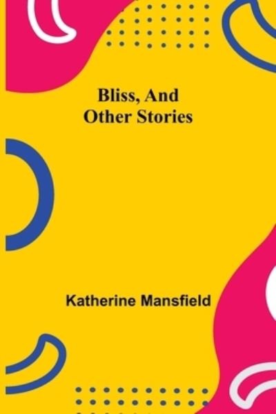 Bliss, and Other Stories - Katherine Mansfield - Kirjat - Alpha Edition - 9789355343239 - perjantai 8. lokakuuta 2021