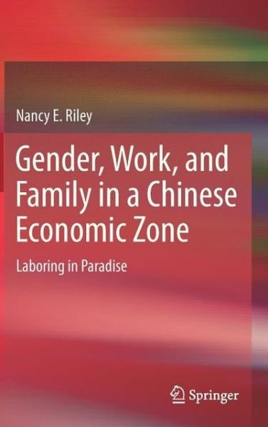 Nancy E Riley · Gender, Work, and Family in a Chinese Economic Zone: Laboring in Paradise (Gebundenes Buch) [2013 edition] (2012)