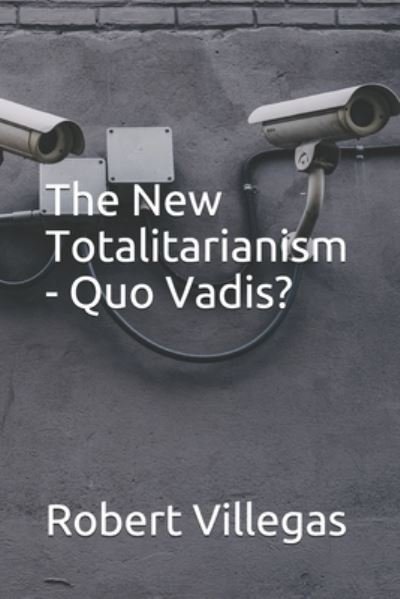 The New Totalitarianism - Quo Vadis? - Robert Villegas - Kirjat - Independently Published - 9798451900239 - lauantai 7. elokuuta 2021