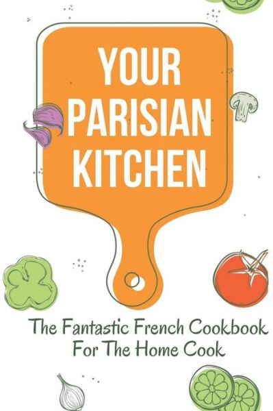 Your Parisian Kitchen - Babette Carrilo - Książki - Independently Published - 9798457119239 - 15 sierpnia 2021