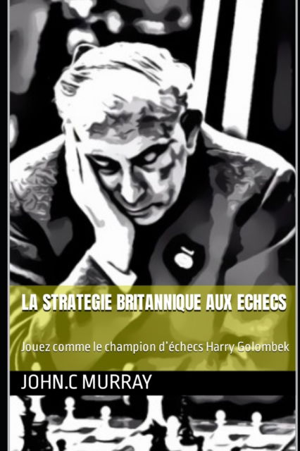 La Strategie Britannique Aux Echecs: Jouez comme le champion d'echecs Harry Golombek - John C Murray - Books - Independently Published - 9798488490239 - October 2, 2021