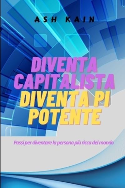 Cover for Ash Kain · Diventa Capitalista Diventa Pi Potente: Passi per diventare la persona piu ricca del mondo (Paperback Book) (2021)