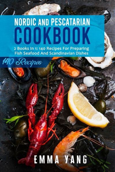 Cover for Emma Yang · Nordic And Pescatarian Cookbook: 2 Books In 1: 140 Recipes For Preparing Fish Seafood And Scandinavian Dishes (Paperback Book) (2021)