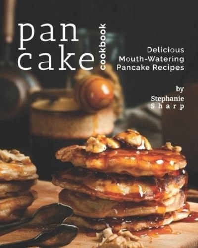 Cover for Stephanie Sharp · Pancake Cookbook: Delicious Mouth-Watering Pancake Recipes (Taschenbuch) (2021)