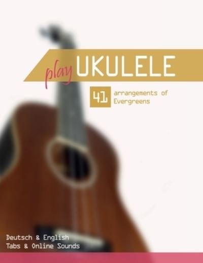 Cover for Reynhard Boegl · Play Ukulele - 41 arrangements of Evergreens - Deutsch &amp; English - Tabs &amp; Online Sounds (Paperback Book) (2021)