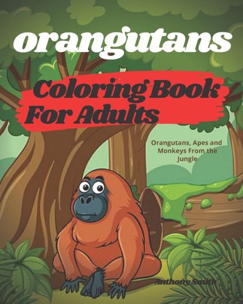 Cover for Anthony Smith · Orangutans Coloring Book For Adults - Orangutans, Apes and Monkeys From the Jungle (Paperback Book) (2020)