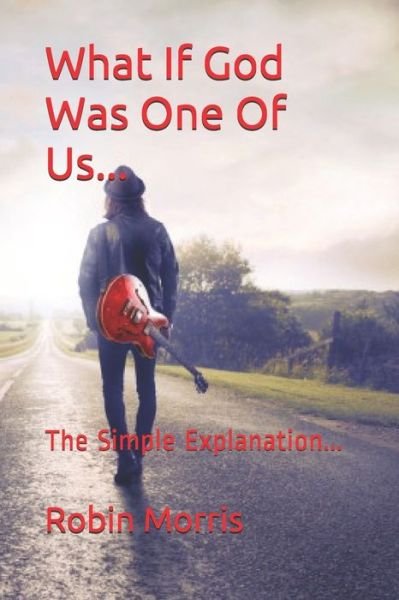 What If God Was One Of Us...: The Simple Explanation... - Robin Morris - Bøker - Independently Published - 9798704664239 - 4. februar 2021