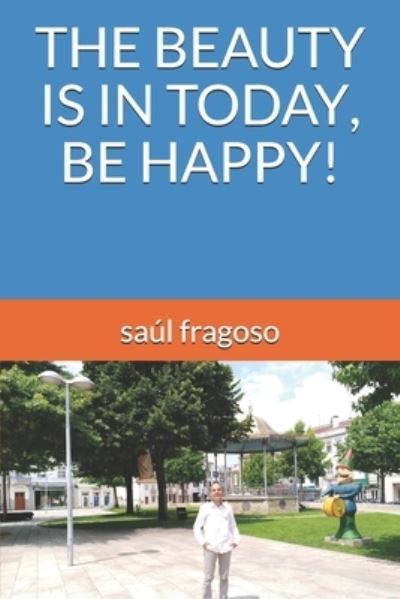 Cover for Saul Fragoso · The Beauty Is in Today, Be Happy! (Pocketbok) (2021)