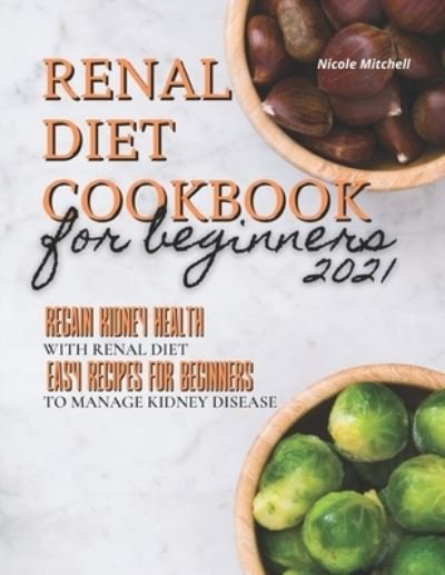 Renal Diet Cookbook for Beginners 2021: Regain Kidney Health with Renal Diet. Easy Recipes for Beginners to Manage Kidney Disease - Nicole Mitchell - Kirjat - Independently Published - 9798721379239 - lauantai 13. maaliskuuta 2021