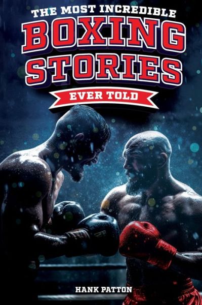 Cover for Hank Patton · The Most Incredible Boxing Stories Ever Told: Inspirational and Legendary Tales from the Greatest Boxers of All Time (Paperback Book) (2023)