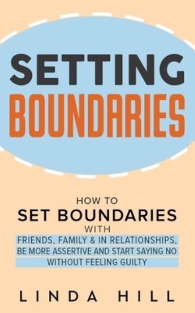 Setting Boundaries: How to Set Boundaries With Friends, Family, and in Relationships, Be More Assertive, and Start Saying No Without Feeling Guilty - Linda Hill - Livros - Peak Publish LLC - 9798986316239 - 13 de junho de 2022