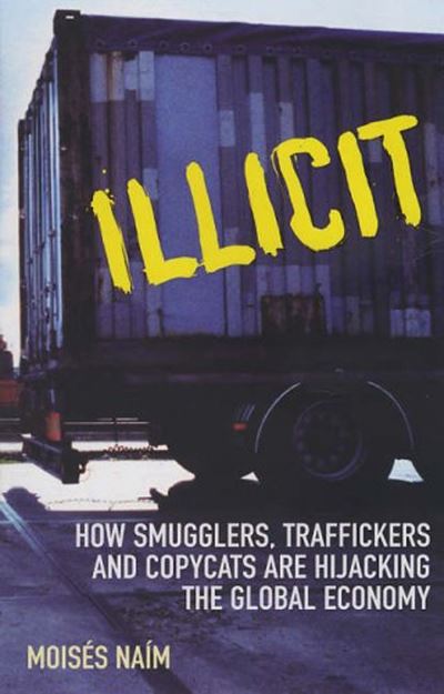 Cover for Moises Naim · Illicit: How Smugglers, Traffickers and Copycats are Hijacking the Global Economy (Paperback Book) (2007)