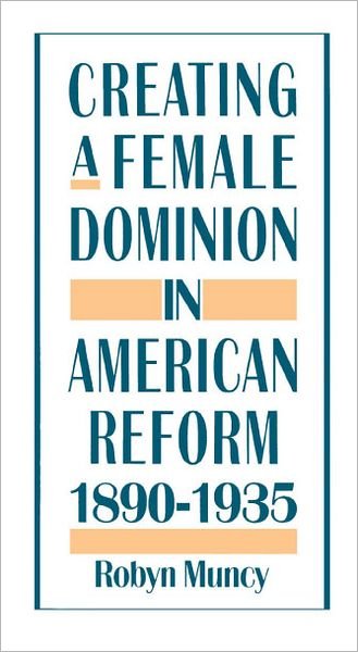 Cover for Muncy, Robyn (Associate Professor of History, Associate Professor of History, University of Maryland) · Creating a Female Dominion in American Reform, 1890-1935 (Paperback Book) (1994)
