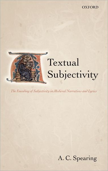Cover for Spearing, A. C. (William R. Kenan, Jr. Professor of English, University of Virginia) · Textual Subjectivity: The Encoding of Subjectivity in Medieval Narratives and Lyrics (Hardcover bog) (2005)