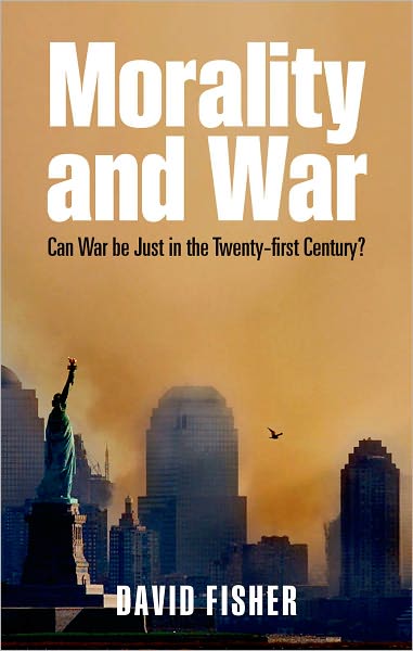 Cover for Fisher, David (Visiting Senior Fellow, Kings College, London) · Morality and War: Can War Be Just in the Twenty-first Century? (Hardcover Book) (2011)