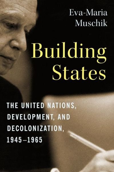 Cover for Muschik, Eva-Maria (Research Associate and Lecturer, Center for Global History) · Building States: The United Nations, Development, and Decolonization, 1945–1965 - Columbia Studies in International and Global History (Hardcover Book) (2022)
